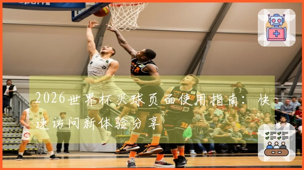 2026世界杯买球页面使用指南：快速访问新体验分享