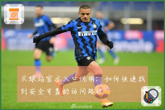 买球站官方入口说明：如何快速找到安全可靠的访问路径