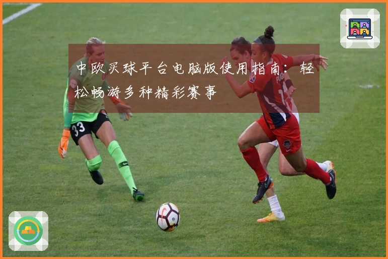 中欧买球平台电脑版使用指南：轻松畅游多种精彩赛事