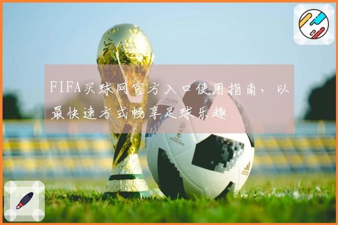 FIFA买球网官方入口使用指南，以最快速方式畅享足球乐趣