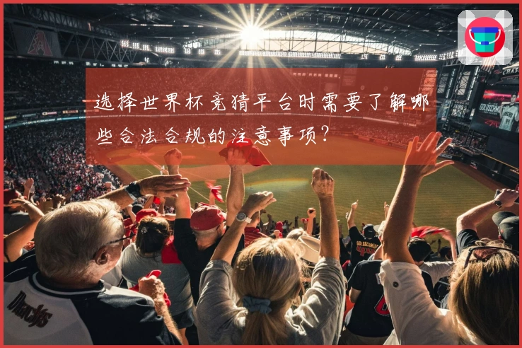 选择世界杯竞猜平台时需要了解哪些合法合规的注意事项？