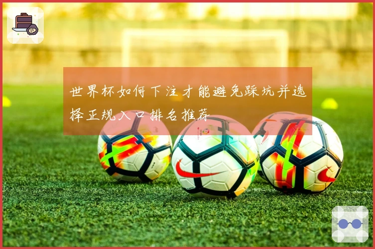 世界杯如何下注才能避免踩坑并选择正规入口排名推荐