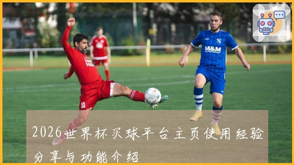2026世界杯买球平台主页使用经验分享与功能介绍
