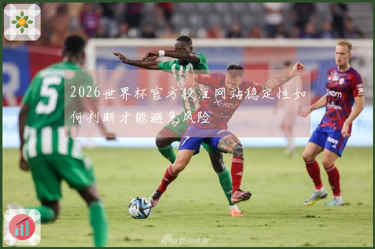 2026世界杯官方投注网站稳定性如何判断才能避免风险