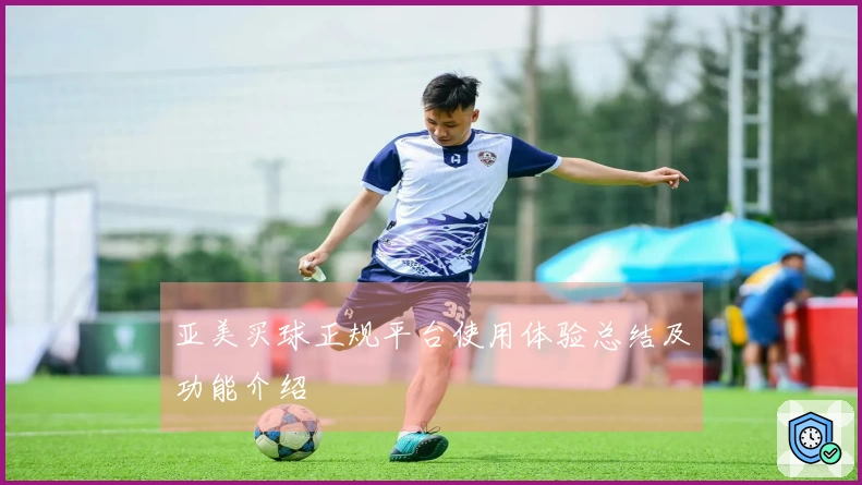 亚美买球正规平台使用体验总结及功能介绍