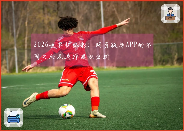 2026世界杯体彩：网页版与APP的不同之处及选择建议分析