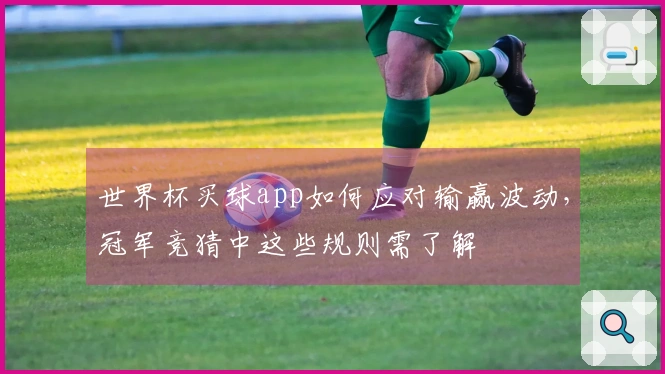 世界杯买球app如何应对输赢波动，冠军竞猜中这些规则需了解