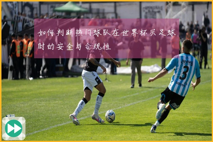 如何判断热门球队在世界杯买足球时的安全与合规性