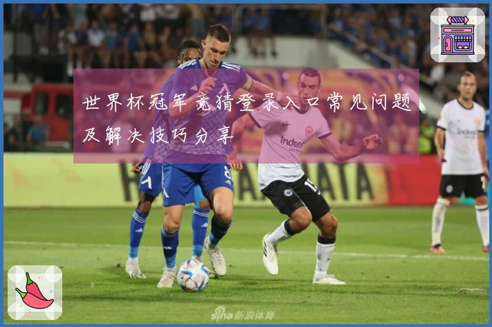 世界杯冠军竞猜登录入口常见问题及解决技巧分享