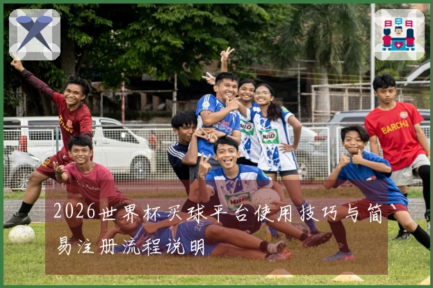 2026世界杯买球平台使用技巧与简易注册流程说明