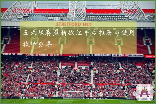 五大联赛最新投注平台推荐与使用技巧分享