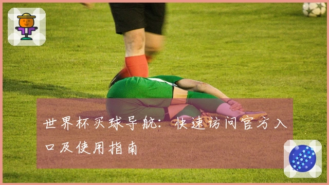 世界杯买球导航：快速访问官方入口及使用指南