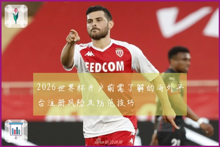 2026世界杯开户前需了解的海外平台注册风险及防范技巧