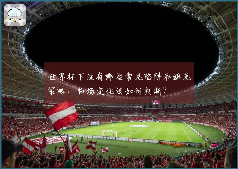 世界杯下注有哪些常见陷阱和避免策略，临场变化该如何判断？