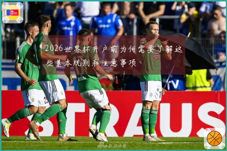 2026世界杯开户前为何需要了解这些基本规则和注意事项