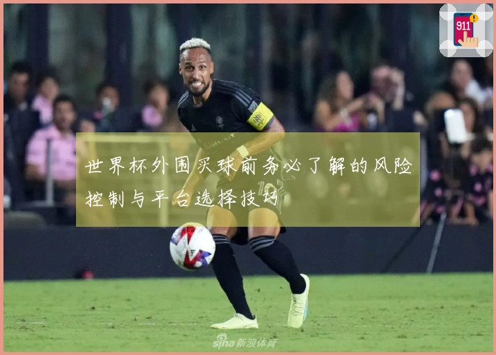 世界杯外围买球前务必了解的风险控制与平台选择技巧