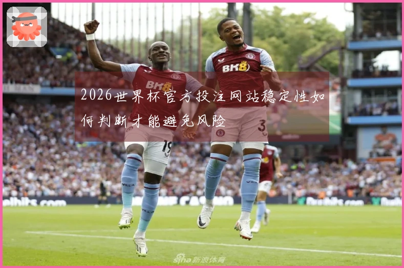 2026世界杯官方投注网站稳定性如何判断才能避免风险