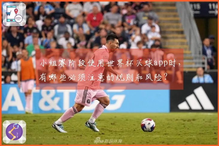 小组赛阶段使用世界杯买球app时，有哪些必须注意的规则和风险？