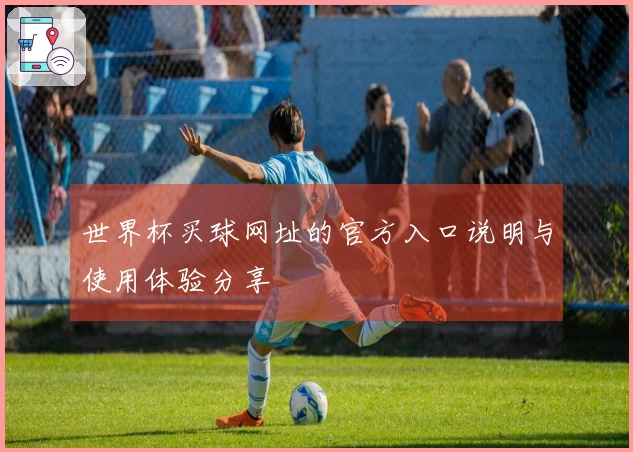 世界杯买球网址的官方入口说明与使用体验分享