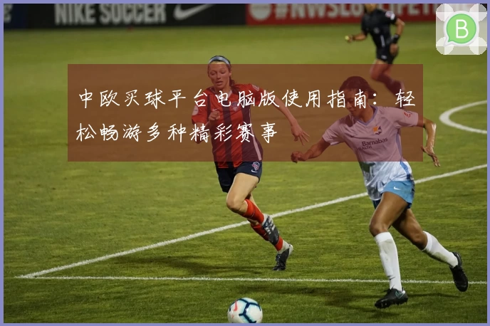中欧买球平台电脑版使用指南：轻松畅游多种精彩赛事