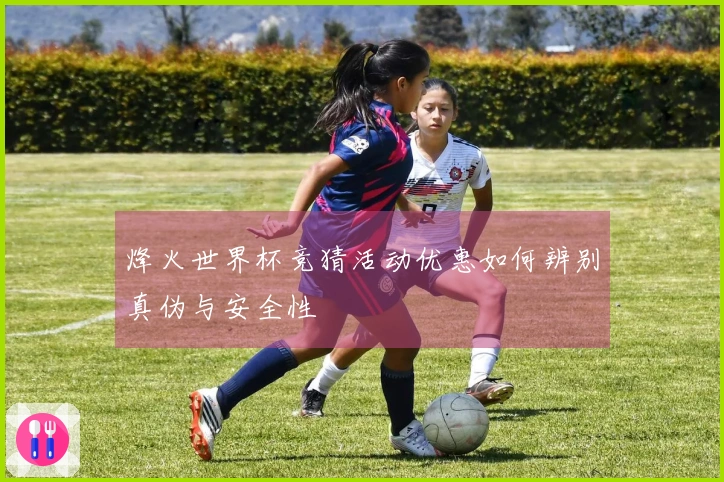 烽火世界杯竞猜活动优惠如何辨别真伪与安全性