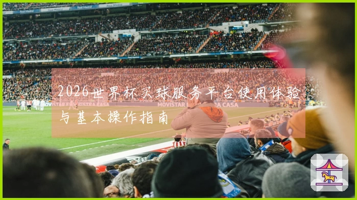 2026世界杯买球服务平台使用体验与基本操作指南